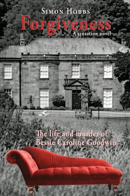 Forgiveness - a sensation novel: The life and murder of Elizabeth Caroline Goodwin