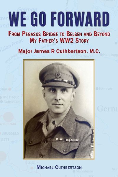 We Go Forward: From Pegasus Bridge to Belsen and Beyond My Fathers WW2 Story
