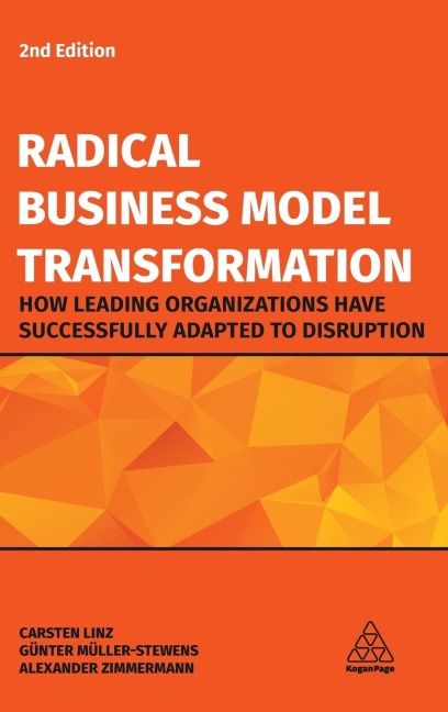 Radical Business Model Transformation: How Leading Organizations Have Successfully Adapted to Disruption