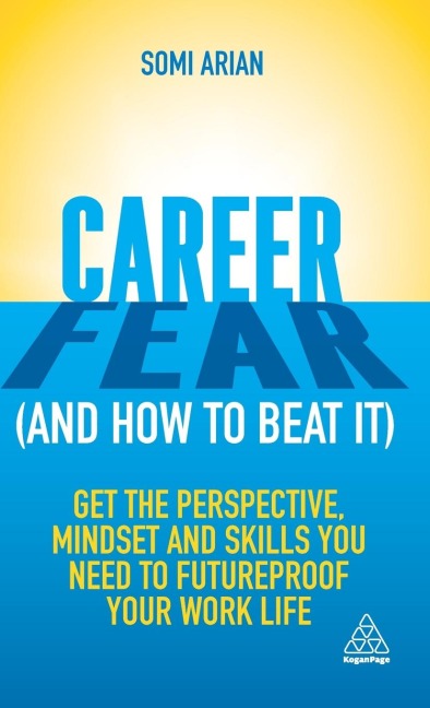 Career Fear (and How to Beat It): Get the Perspective, Mindset and Skills You Need to Futureproof Your Work Life