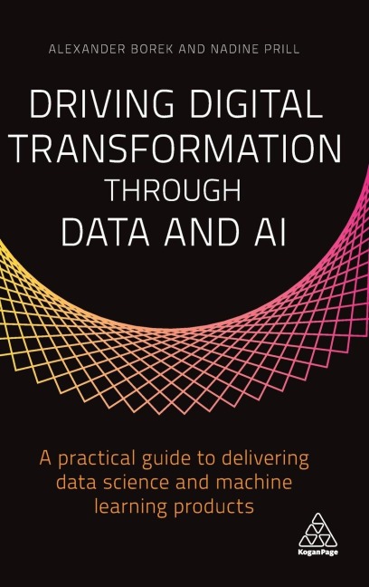 Driving Digital Transformation Through Data and AI: A Practical Guide to Delivering Data Science and Machine Learning Products