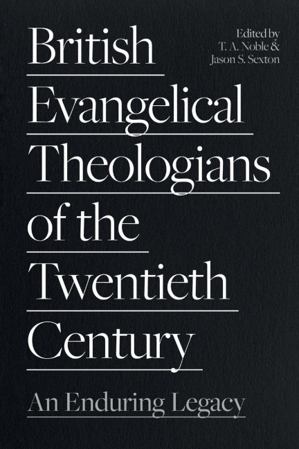 British Evangelical Theologians of the Twentieth Century: An Enduring Legacy