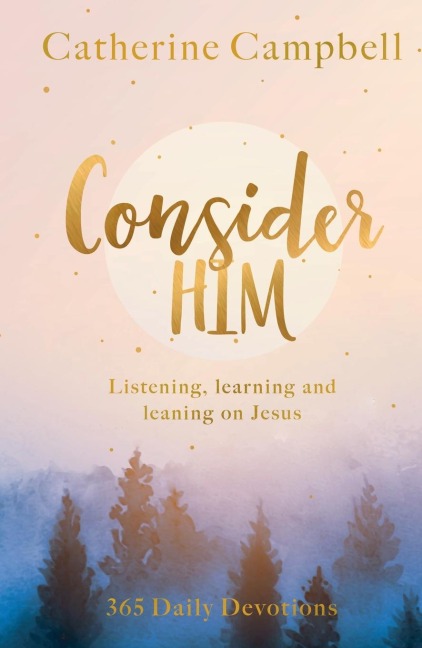 Consider Him: Learning and Leaning on Jesus: 365 Daily Devotions