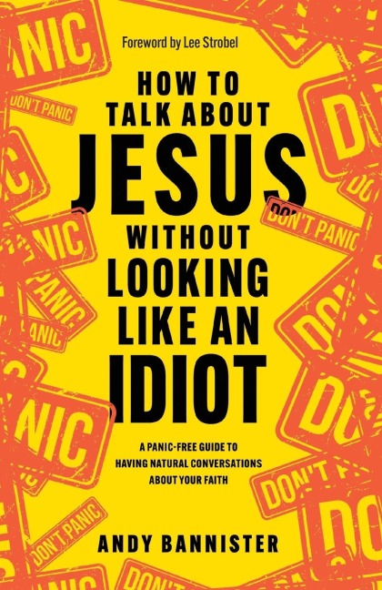 How to Talk about Jesus without Looking like an Idiot: A Panic-Free Guide to Having Natural Conversations about Your Faith