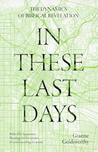 In These Last Days: The Dynamics of Biblical Revelation: Biblical and Systematic Theology in the service of understanding Scripture