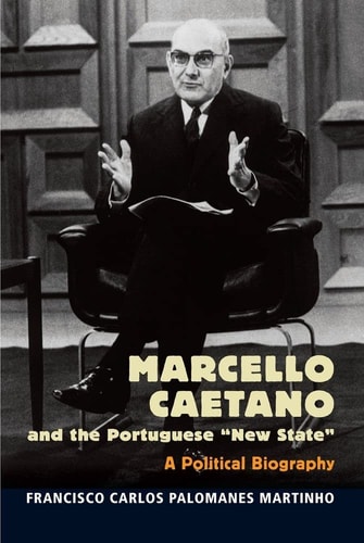 Marcello Caetano and the Portuguese New State A Political Biography