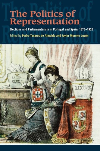 Politics of Representation: Elections and Parliamentarism in Portugal and Spain, 1875-1926 (Portuguese-Speaking World)