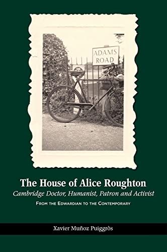 The House of Alice Roughton Cambridge Doctor, Humanist, Patron and Activist : from the Edwardian to the Contemporary