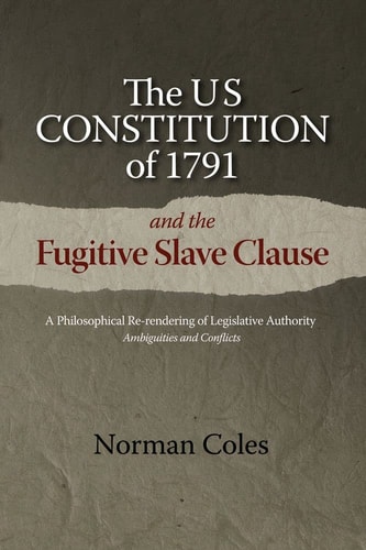 The US Constitution of 1791 and the Fugitive Slave Clause A Philosophical Re-rendering of Legislative Authority : Ambiguities and Conflicts