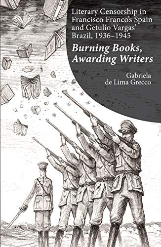Literary Censorship in Francisco Franco's Spain and Getulio Vargas' Brazil, 1936-1945 Burning Books, Awarding Writers