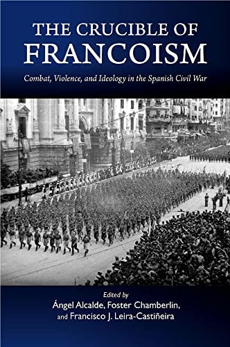 The Crucible of Francoism Combat, Violence, and Ideology in the Spanish Civil War