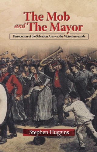 The Mob and the Mayor Persecution of the Salvation Army at the Victorian Seaside