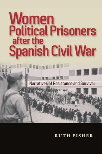 Women Political Prisoners After the Spanish Civil War Narratives of Resistance and Survival