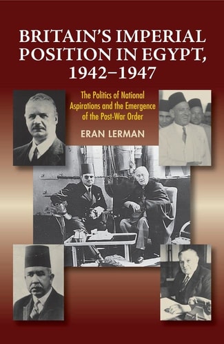 Britain's Imperial Position in Egypt, 1942-1947 The Politics of National Aspirations and the Emergence of the Post-war Order