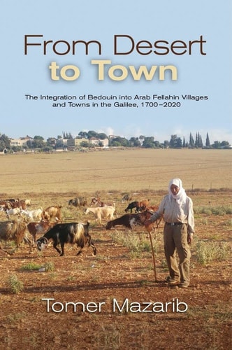 From Desert to Town The Integration of Bedouin Into Arab Fellahin Villages and Towns in the Galilee, 1700-2020