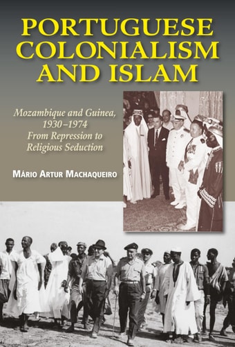 Portuguese Colonialism and Islam Mozambique and Guinea, 1930-1974 : from Repression to Religious Seduction
