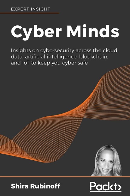 Cyber Minds: Insights on cybersecurity across the cloud, data, artificial intelligence, blockchain, and IoT to keep you cyber safe