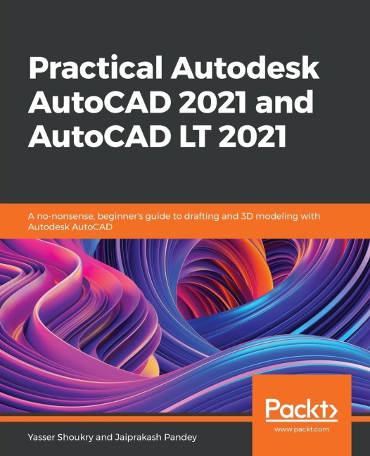Practical Autodesk AutoCAD 2021 and AutoCAD LT 2021: A no-nonsense, beginners guide to drafting and 3D modeling with Autodesk AutoCAD