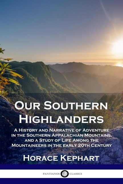 Our Southern Highlanders: A History and Narrative of Adventure in the Southern Appalachian Mountains, and a Study of Life Among the Mountaineers in the early 20th Century