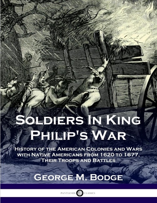 Soldiers in King Philips War: History of the American Colonies and Wars with Native Americans from 1620 to 1677; Their Troops and Battles