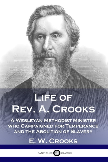 Life of Rev. A. Crooks: A Wesleyan Methodist Minister who Campaigned for Temperance and the Abolition of Slavery