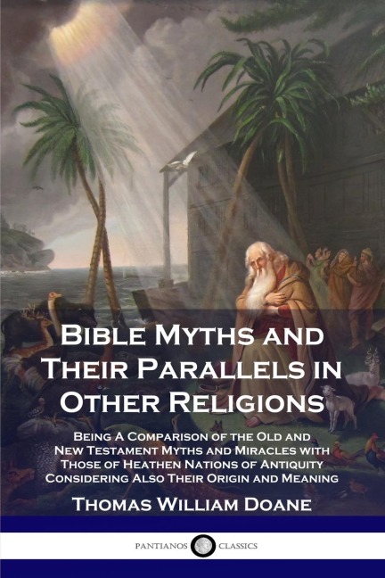 Bible Myths and Their Parallels in Other Religions: Being A Comparison of the Old and New Testament Myths and Miracles with Those of Heathen Nations of Antiquity Considering Also Their Origin and Meaning