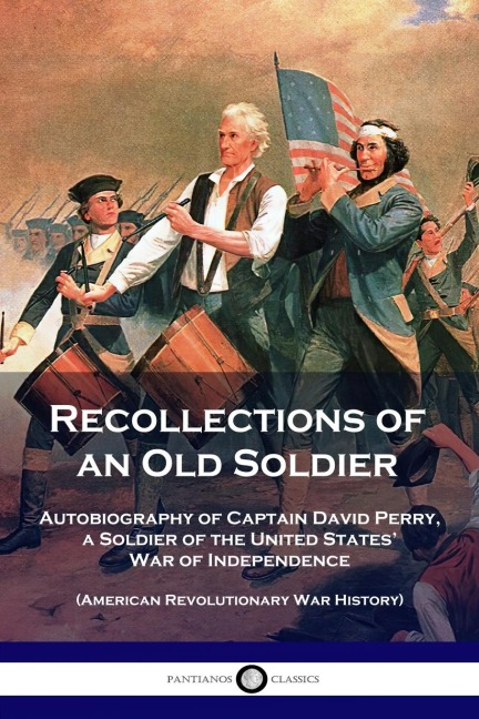 Recollections of an Old Soldier: Autobiography of Captain David Perry, a Soldier of the United States War of Independence (American Revolutionary War History)