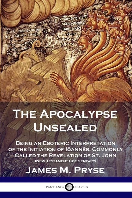 The Apocalypse Unsealed: Being an Esoteric Interpretation of the Initiation of Iôannês, Commonly Called the Revelation of St. John (New Testament Commentary)