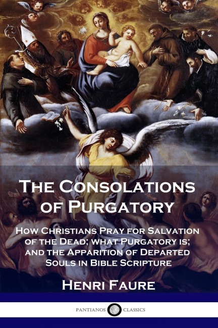 The Consolations of Purgatory: How Christians Pray for Salvation of the Dead; what Purgatory is; and the Apparition of Departed Souls in Bible Scripture