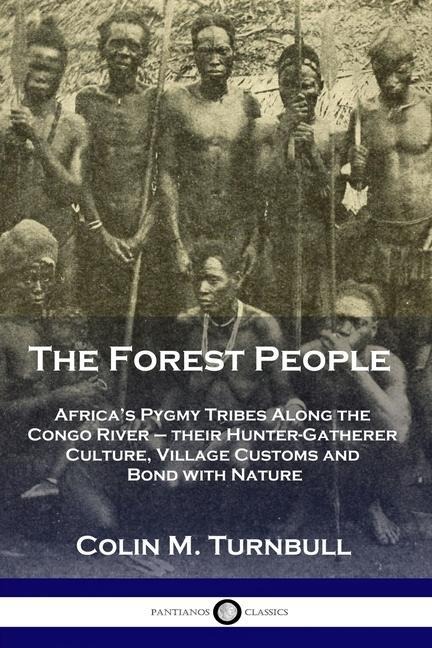 The Forest People: Africas Pygmy Tribes Along the Congo River - their Hunter-Gatherer Culture, Village Customs and Bond with Nature