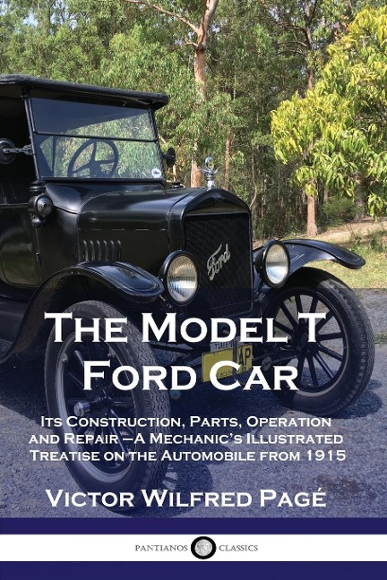 The Model T Ford Car: Its Construction, Parts, Operation and Repair - A Mechanics Illustrated Treatise on the Automobile from 1915