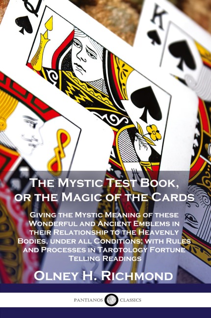 The Mystic Test Book, or the Magic of the Cards: Giving the Mystic Meaning of these Wonderful and Ancient Emblems in their Relationship to the Heavenly Bodies, under all Conditions; with Rules and Processes in Tarotology Fortune Telling Readings