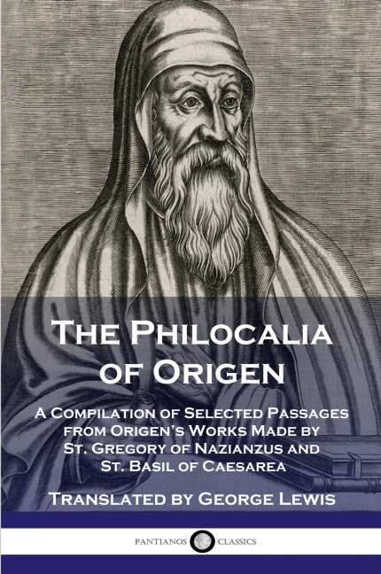 The Philocalia of Origen: A Compilation of Selected Passages from Origens Works Made by St. Gregory of Nazianzus and St. Basil of Caesarea