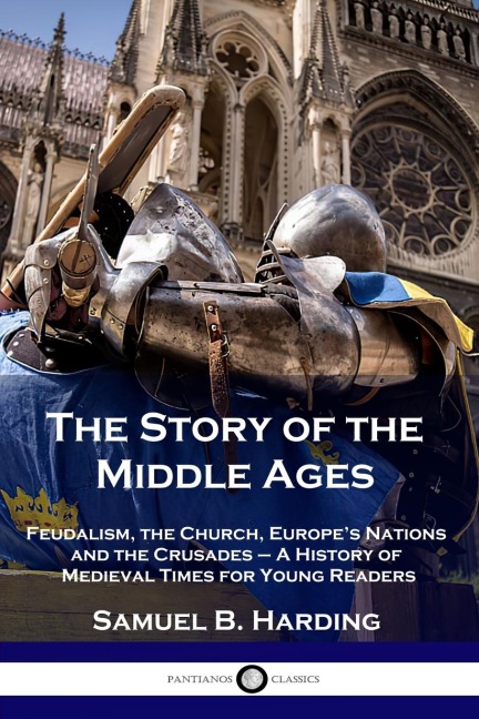 The Story of the Middle Ages: Feudalism, the Church, Europes Nations and the Crusades - A History of Medieval Times for Young Readers