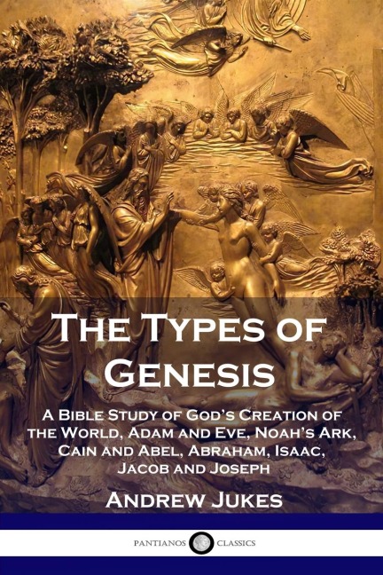 The Types of Genesis: A Bible Study of Gods Creation of the World,  Adam and Eve, Noahs Ark, Cain and Abel,  Abraham, Isaac, Jacob and Joseph