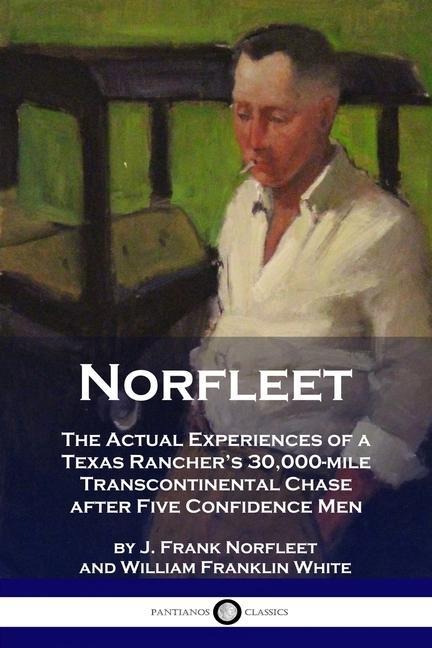 Norfleet: The Actual Experiences of a Texas Ranchers 30,000-mile Transcontinental Chase after Five Confidence Men
