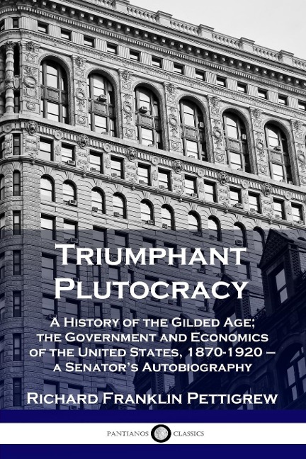 Triumphant Plutocracy: A History of the Gilded Age; the Government and Economics of the United States, 1870-1920 - a Senators Autobiography