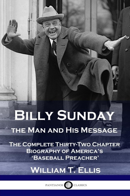 Billy Sunday, the Man and His Message: The Complete Thirty-Two Chapter Biography of Americas Baseball Preacher