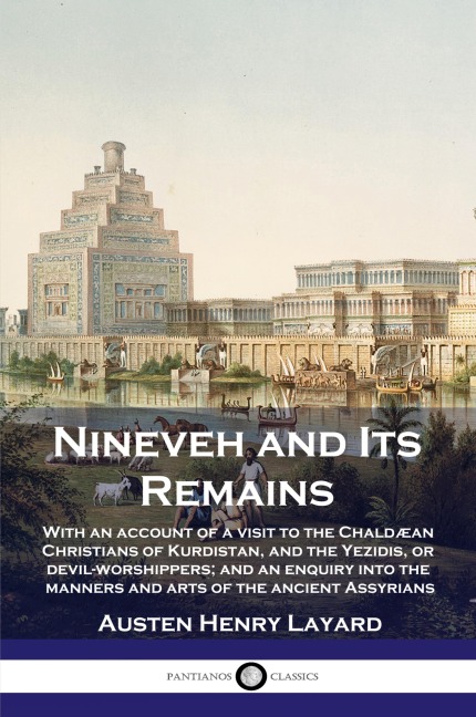 Nineveh and Its Remains: With an account of a visit to the Chaldæan Christians of Kurdistan, and the Yezidis, or devil-worshippers; and an enquiry into the manners and arts of the ancient Assyrians