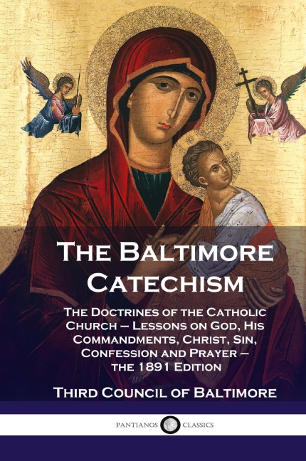 Baltimore Catechism: The Doctrines of the Catholic Church - Lessons on God, His Commandments, Christ, Sin, Confession and Prayer - the 1891