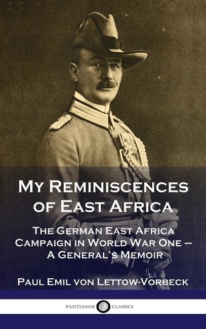 My Reminiscences of East Africa: The German East Africa Campaign in World War One - A Generals Memoir
