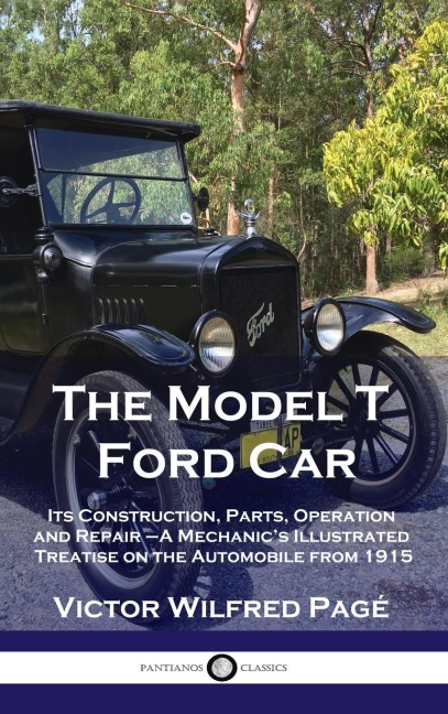 Model T Ford Car: Its Construction, Parts, Operation and Repair - A Mechanics Illustrated Treatise on the Automobile from 1915