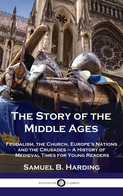 Story of the Middle Ages: Feudalism, the Church, Europes Nations and the Crusades - A History of Medieval Times for Young Readers