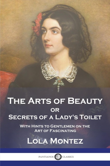 The Arts of Beauty: or Secrets of a Ladys Toilet With Hints to Gentlemen on the Art of Fascinating