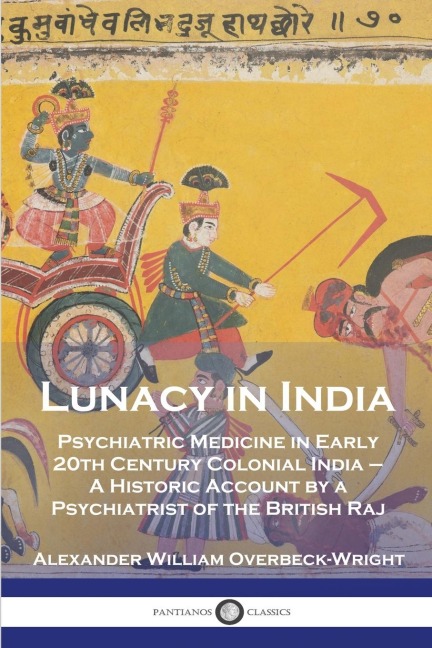 Lunacy in India: Psychiatric Medicine in Early 20th Century Colonial India - A Historic Account by a Psychiatrist of the British Raj