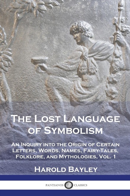 The Lost Language of Symbolism: An Inquiry into the Origin of Certain Letters, Words, Names, Fairy-Tales, Folklore, and Mythologies, Vol. 1