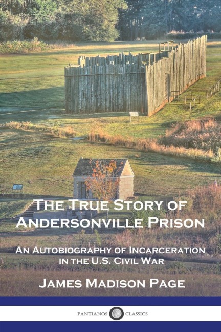 The True Story of Andersonville Prison: An Autobiography of Incarceration in the U.S. Civil War