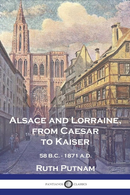 Alsace and Lorraine, from Caesar to Kaiser: 58 B.C. - 1871 A.D.