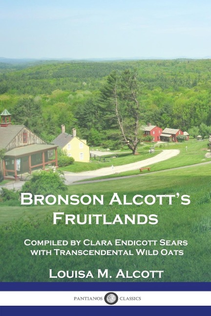 Bronson Alcotts Fruitlands: Compiled by Clara Endicott Sears with Transcendental Wild Oats