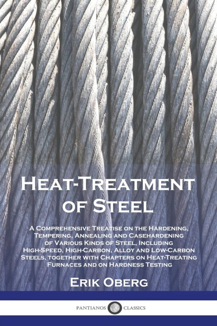 Heat-Treatment of Steel: A Comprehensive Treatise on the Hardening, Tempering, Annealing and Casehardening of Various Kinds of Steel, Including High-Speed, High-Carbon, Alloy and Low-Carbon Steels, together with Chapters on Heat-Treating Furnaces and on H